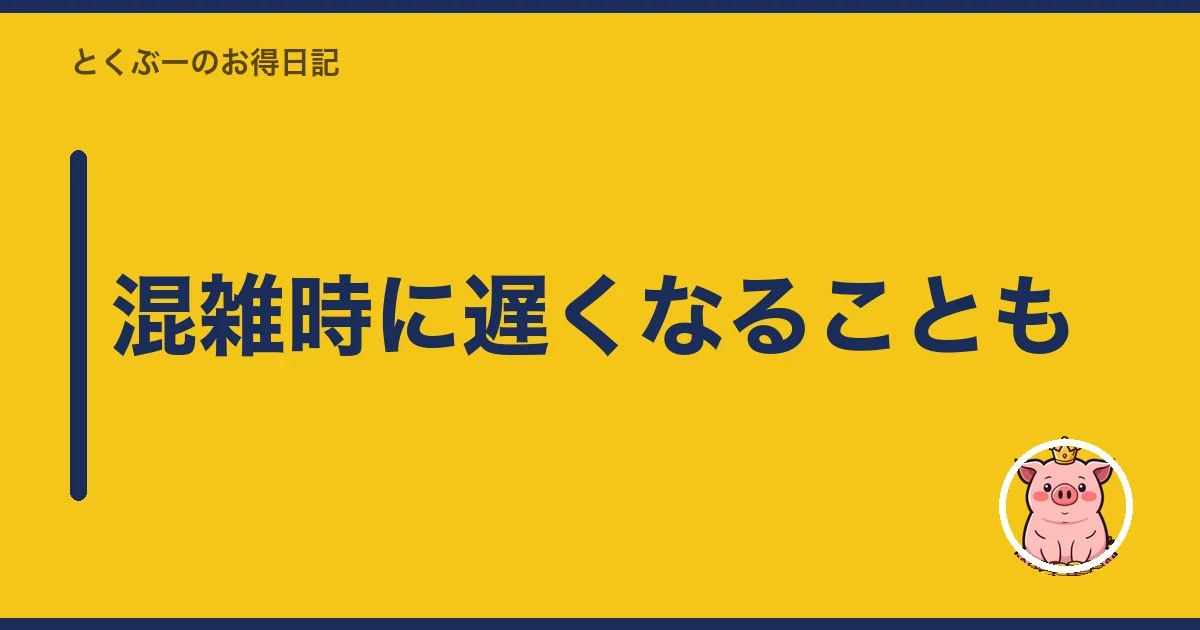 混雑時に遅くなることも|とくぶー