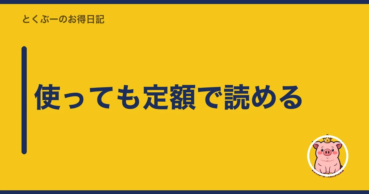 使っても定額で読める｜とくぶー