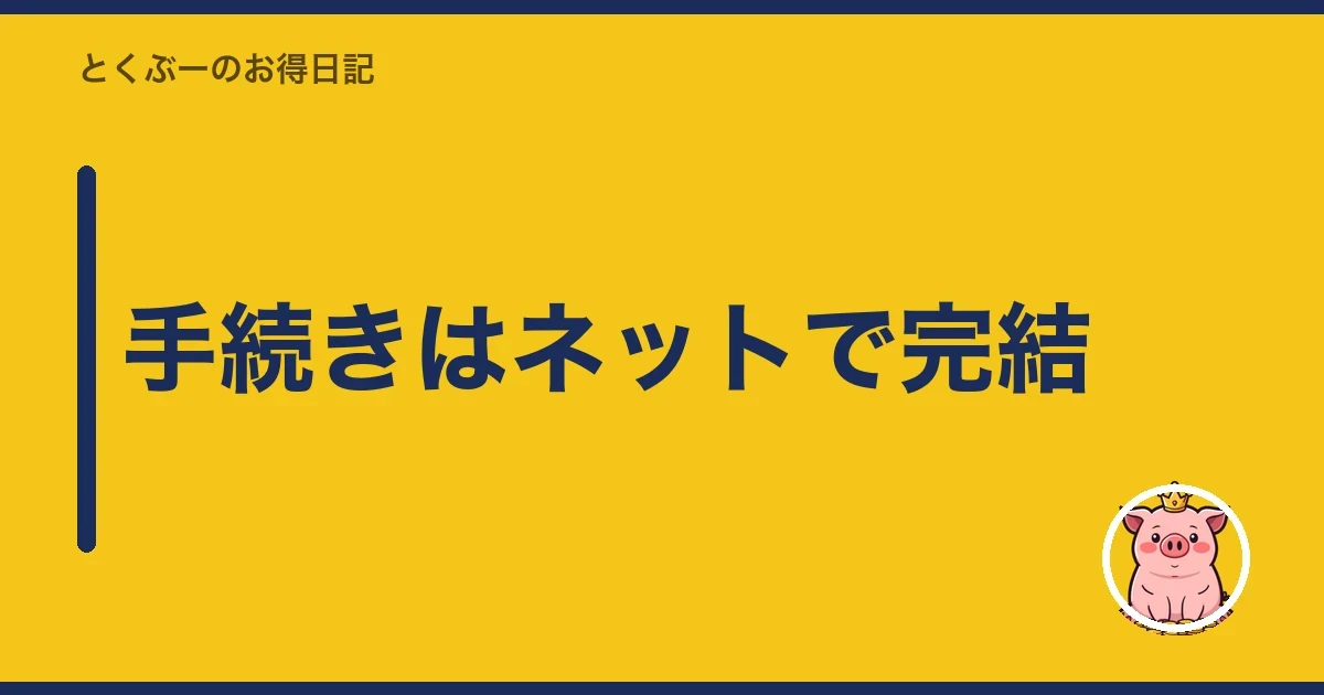 手続きはネットで完結｜とくぶー