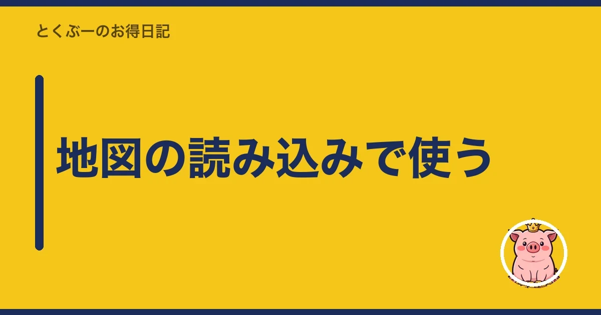 地図の読み込みで使う｜とくぶー