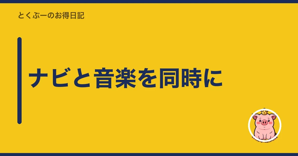 ナビと音楽を同時に｜とくぶー