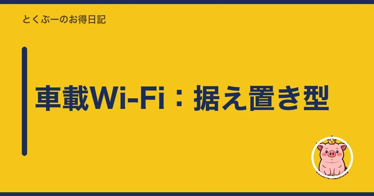 車載Wi-Fi:据え置き型|とくぶー
