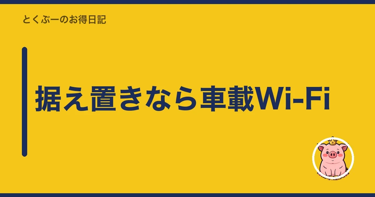 据え置きなら車載Wi-Fi|とくぶー