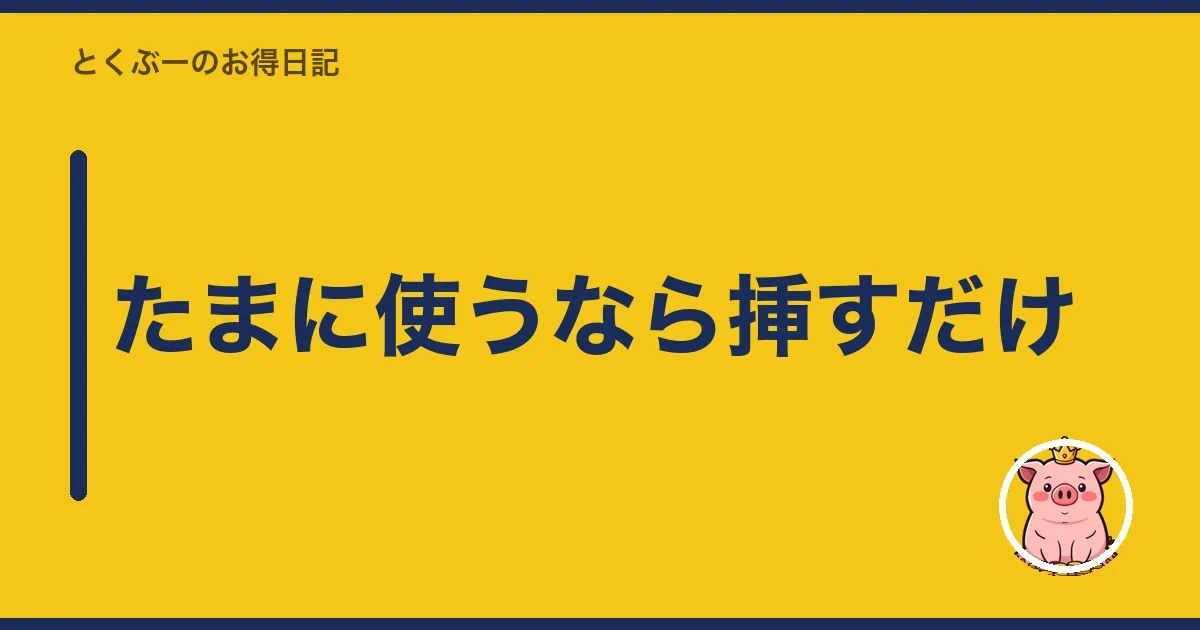 たまに使うなら挿すだけ|とくぶー