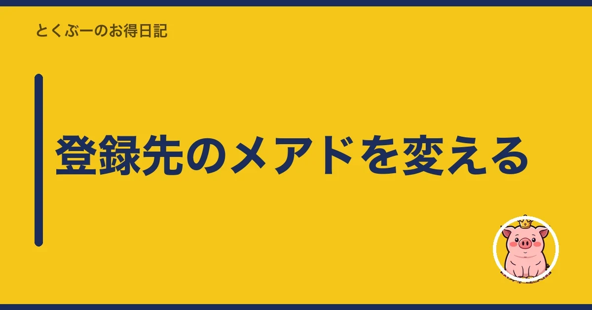 登録先のメアドを変える｜とくぶー