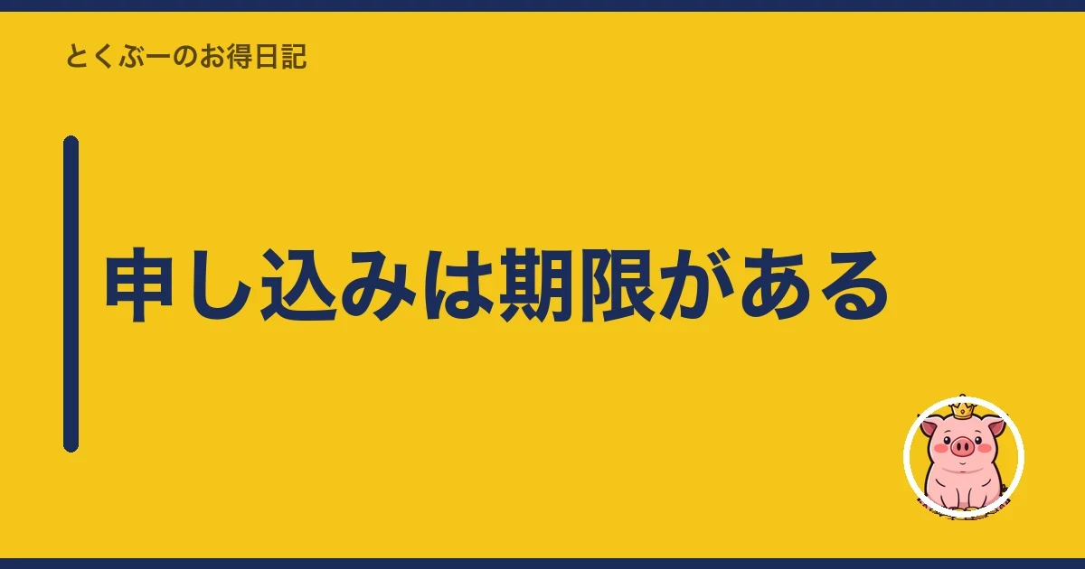 申し込みは期限がある｜とくぶー