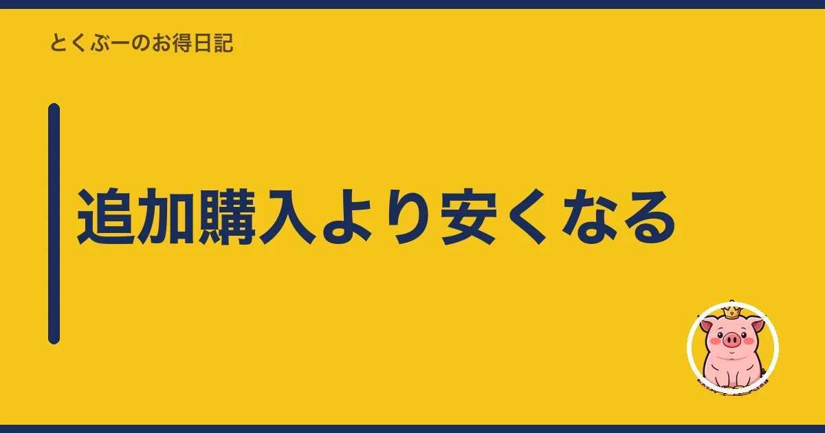 追加購入より安くなる｜とくぶー