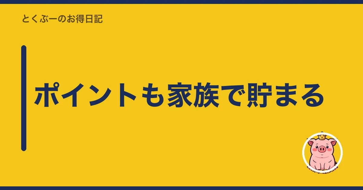 ポイントも家族で貯まる｜とくぶー
