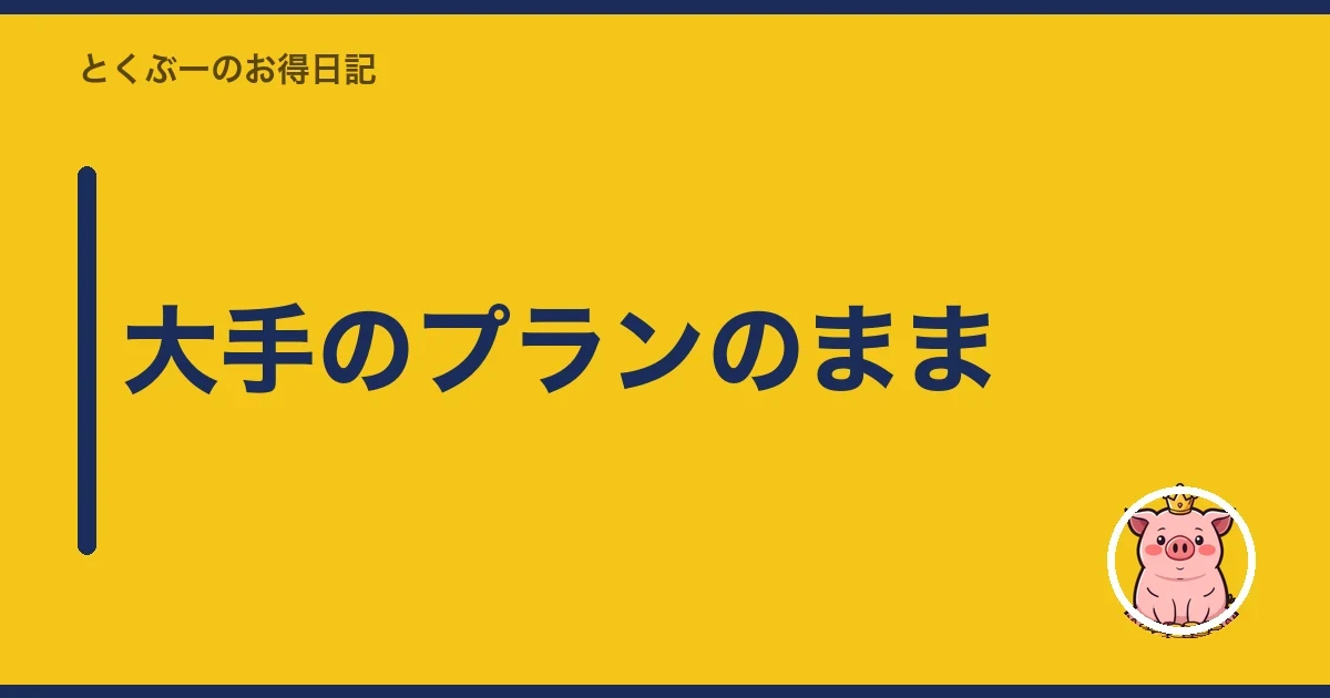 大手のプランのまま｜とくぶー