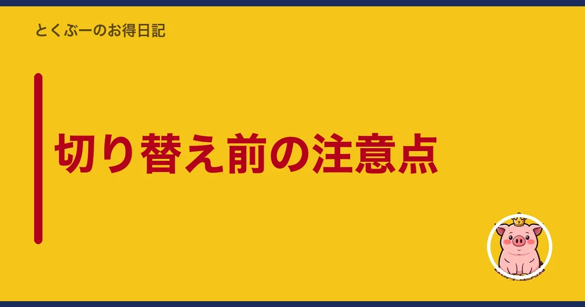 切り替え前の注意点|とくぶー