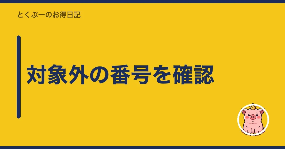 対象外の番号を確認｜とくぶー