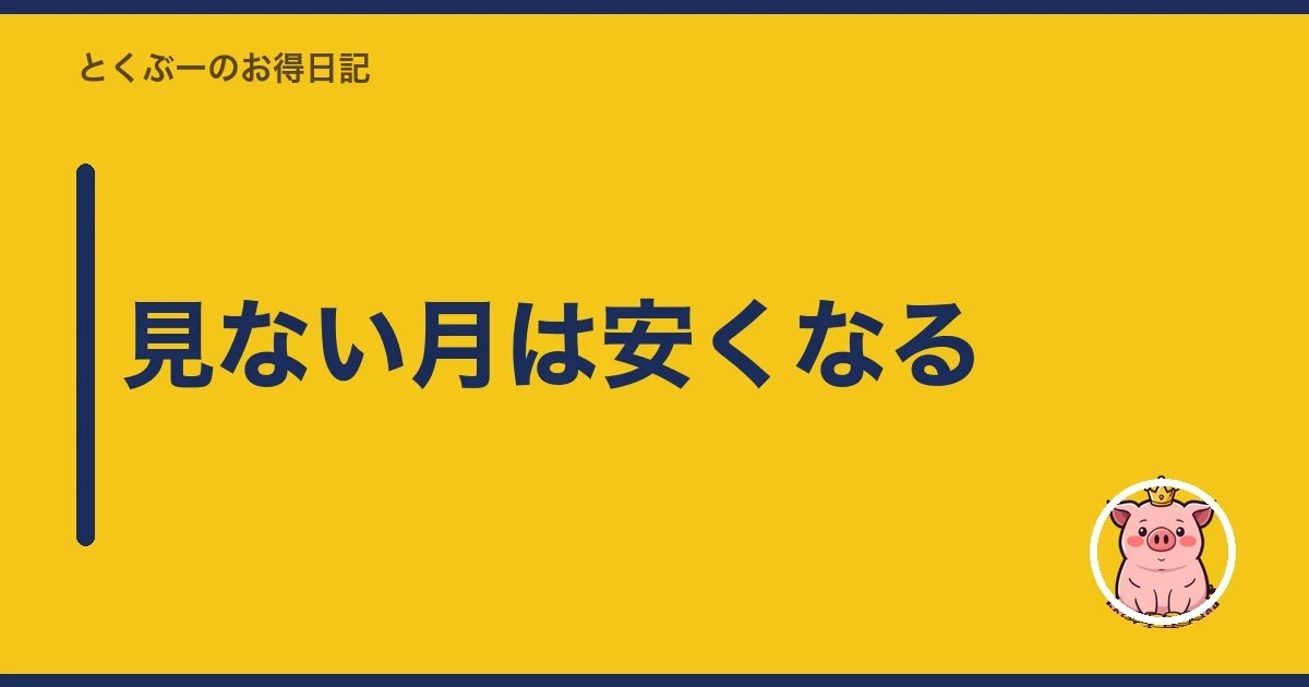 見ない月は安くなる|とくぶー