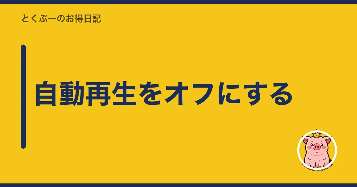 自動再生をオフにする|とくぶー