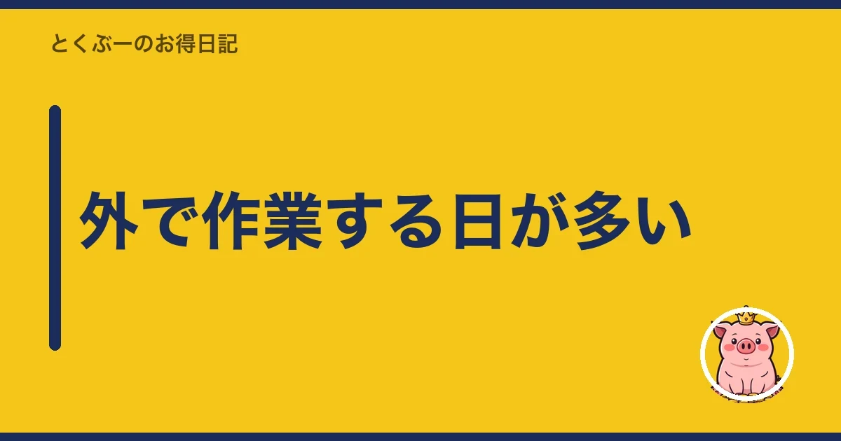 外で作業する日が多い｜とくぶー