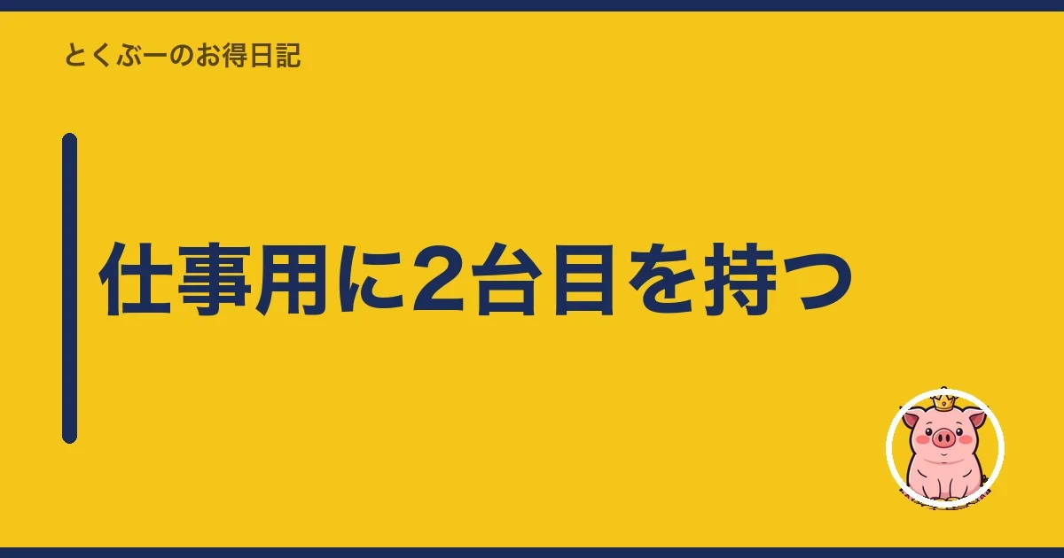 仕事用に2台目を持つ｜とくぶー