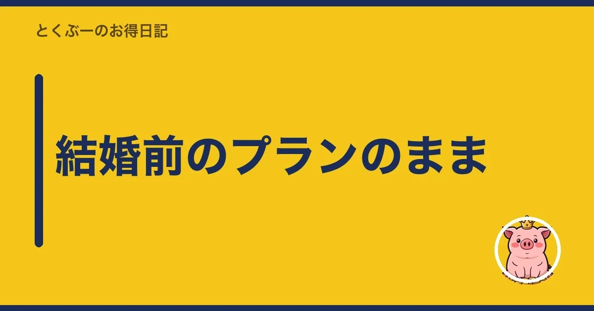 結婚前のプランのまま｜とくぶー