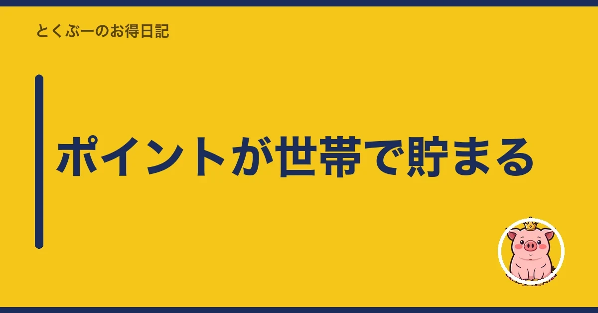 ポイントが世帯で貯まる｜とくぶー