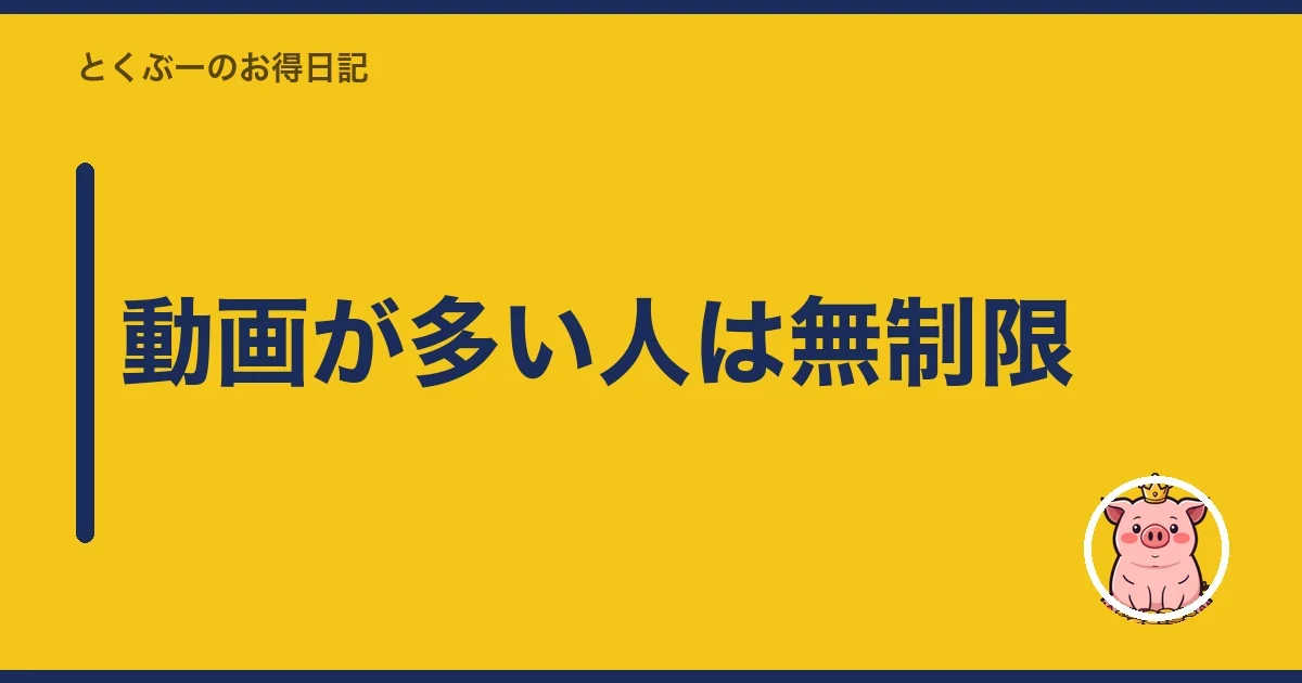動画が多い人は無制限｜とくぶー