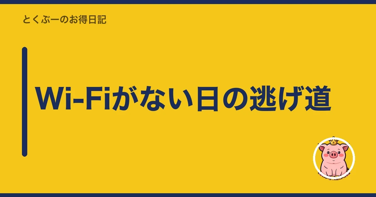Wi-Fiがない日の逃げ道｜とくぶー