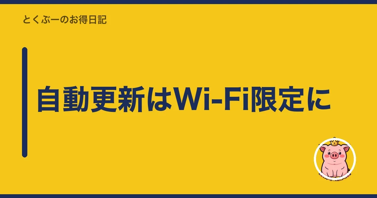 自動更新はWi-Fi限定に｜とくぶー