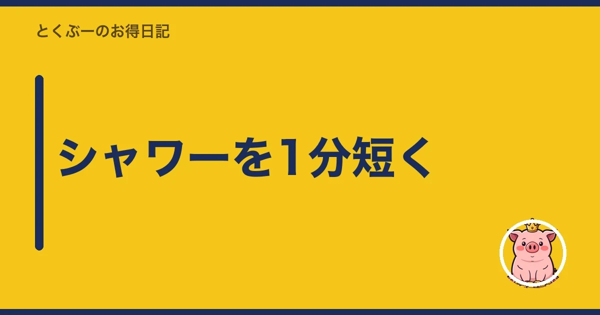 シャワーを1分短く｜とくぶー