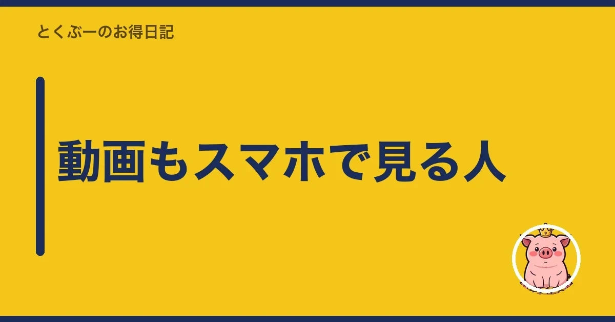 動画もスマホで見る人|とくぶー