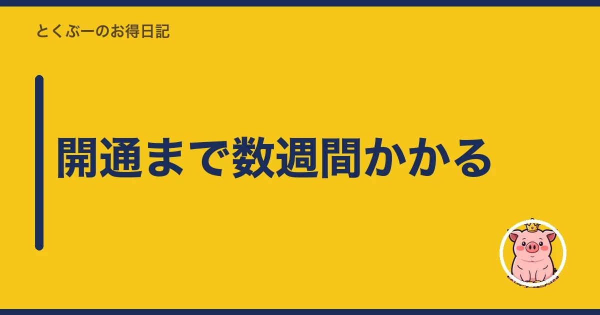 開通まで数週間かかる｜とくぶー