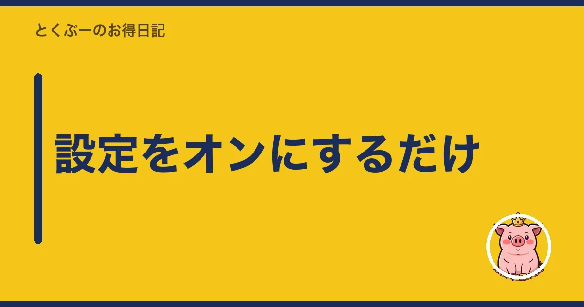 設定をオンにするだけ｜とくぶー