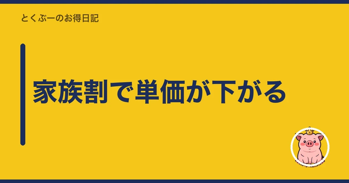 家族割で単価が下がる|とくぶー