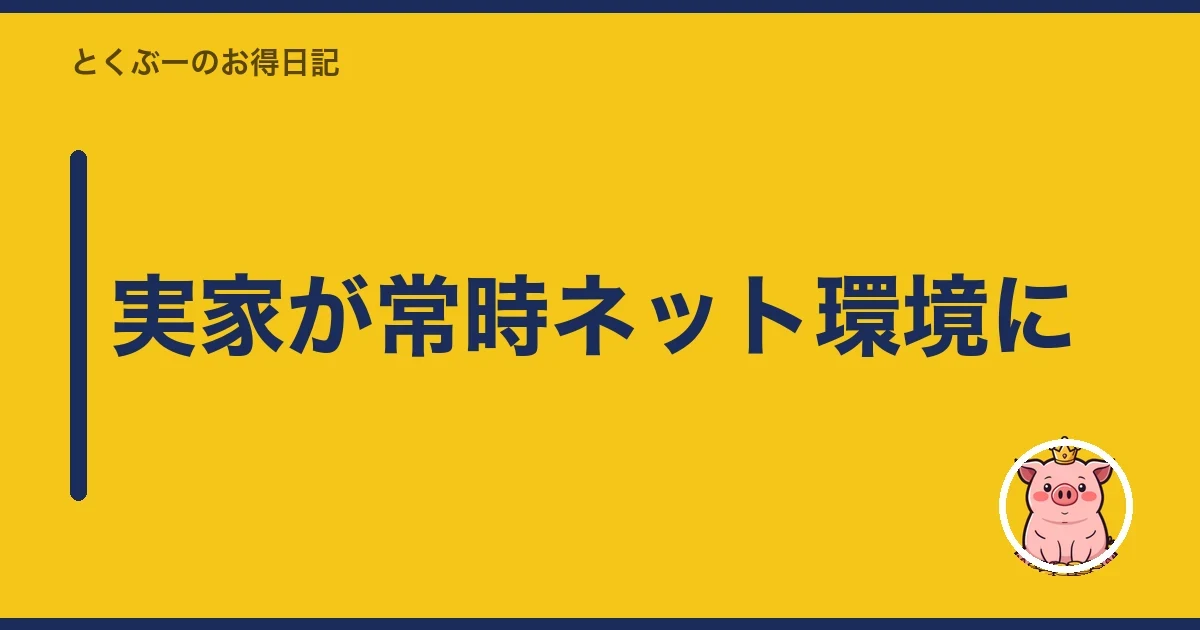 実家が常時ネット環境に｜とくぶー