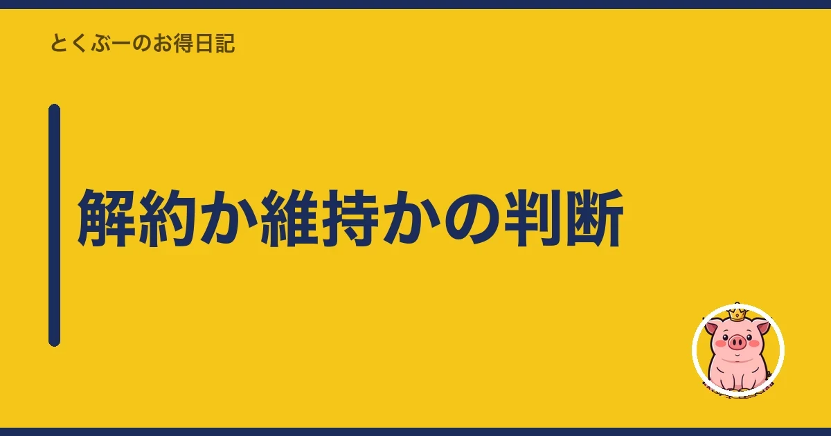 解約か維持かの判断｜とくぶー
