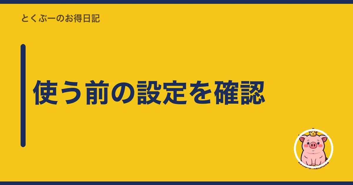 使う前の設定を確認|とくぶー