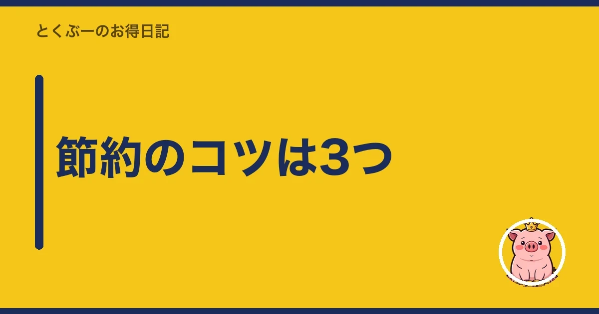 節約のコツは3つ|とくぶー