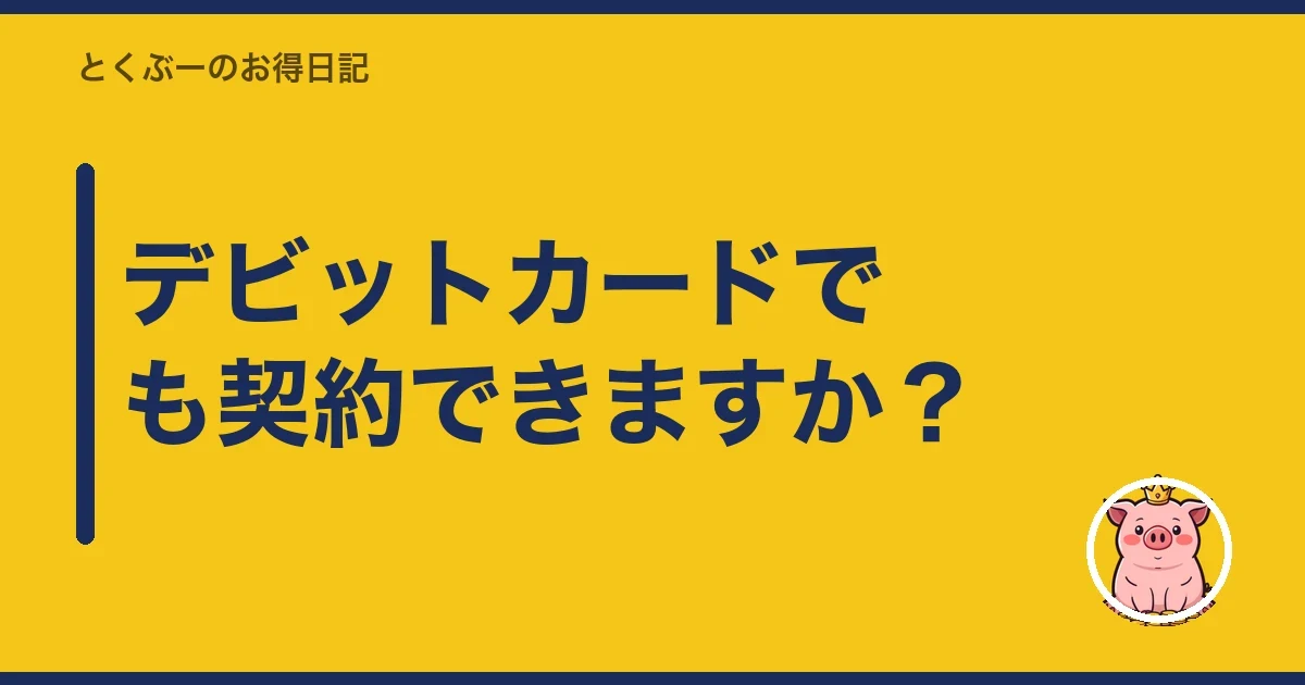 デビットカードでも契約できますか?|とくぶー