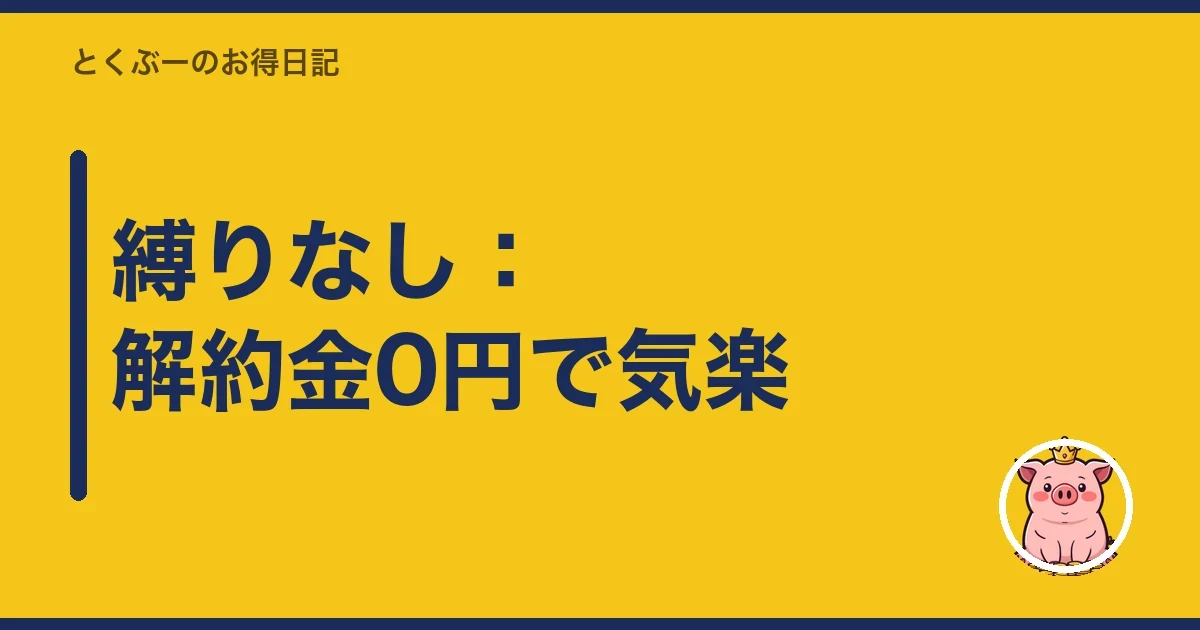 縛りなし:解約金0円で気楽|とくぶー