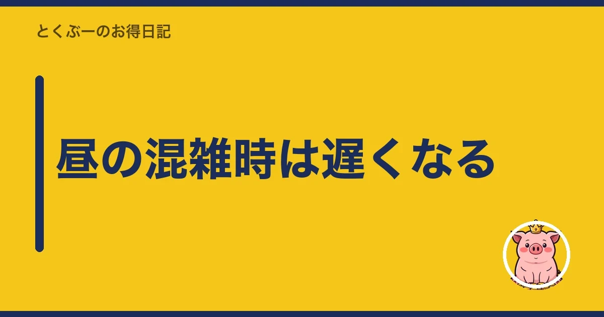 昼の混雑時は遅くなる｜とくぶー