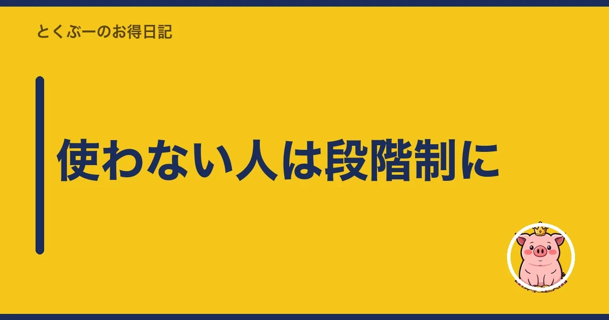 使わない人は段階制に｜とくぶー