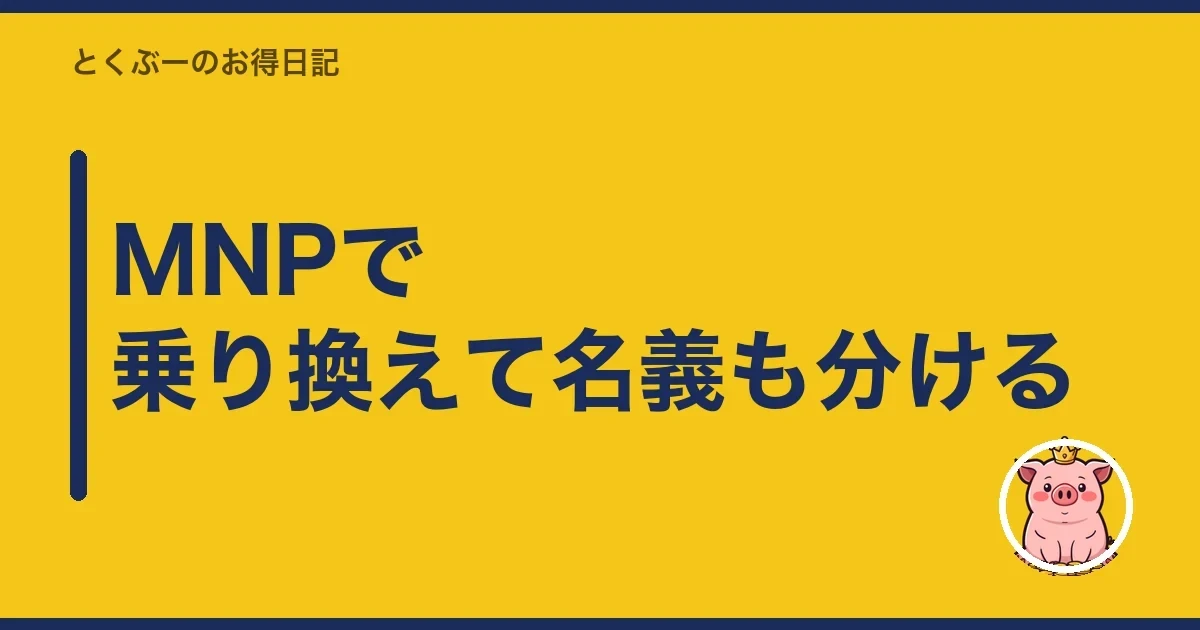MNPで乗り換えて名義も分ける|とくぶー