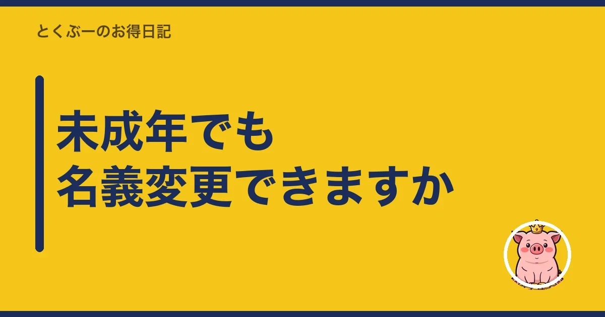 未成年でも名義変更できますか|とくぶー