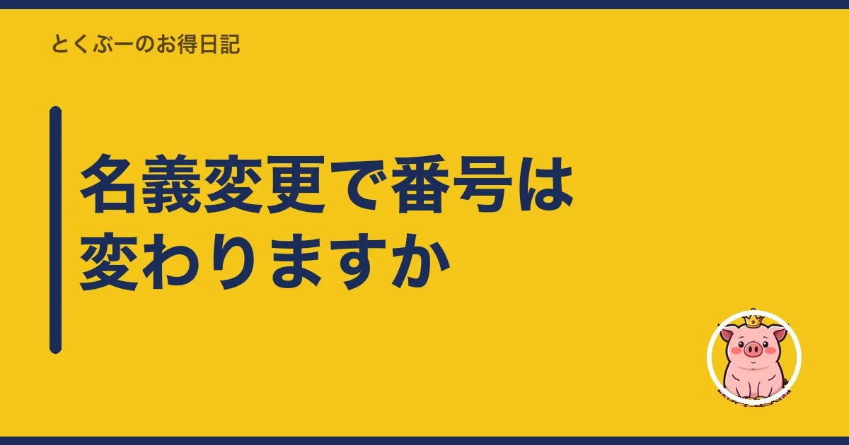 名義変更で番号は変わりますか|とくぶー