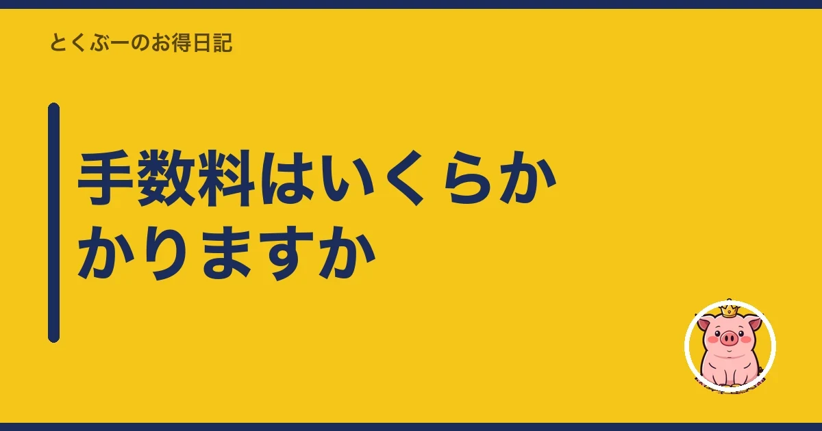 手数料はいくらかかりますか|とくぶー