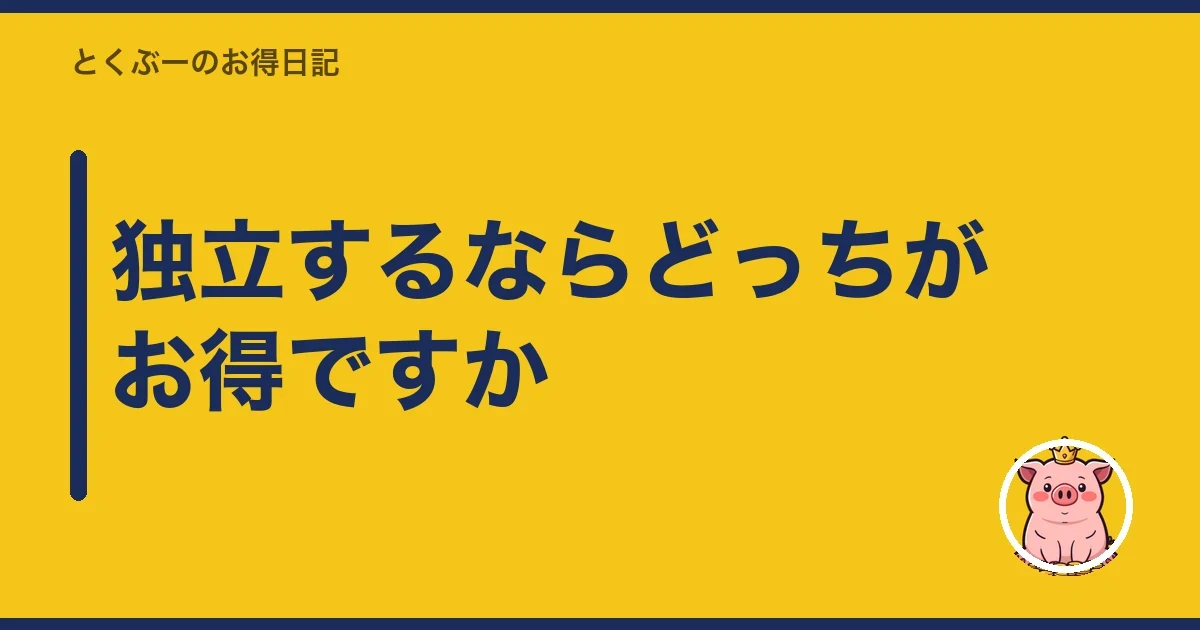 独立するならどっちがお得ですか|とくぶー
