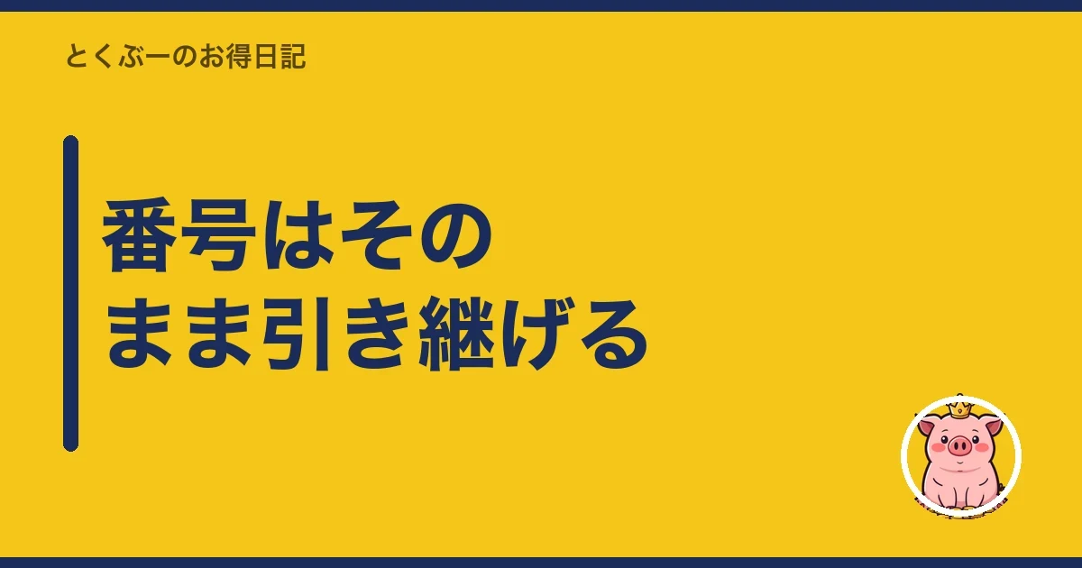番号はそのまま引き継げる|とくぶー