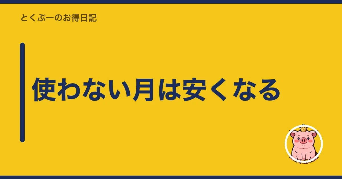 使わない月は安くなる｜とくぶー