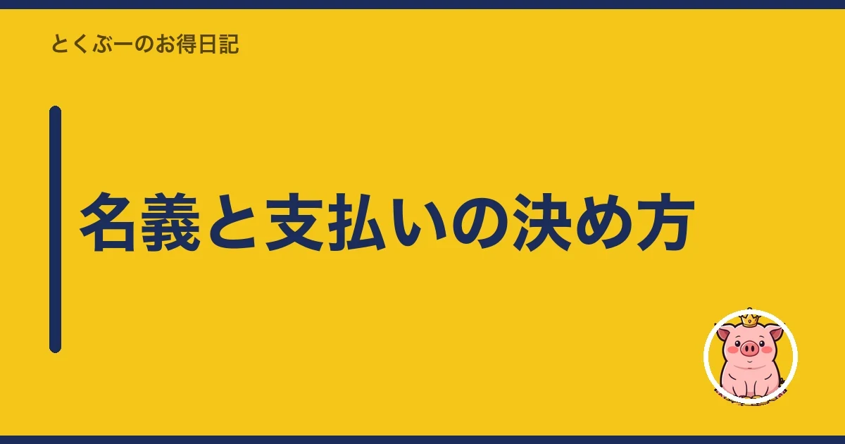 名義と支払いの決め方｜とくぶー