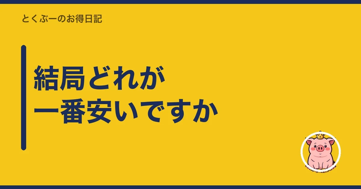 結局どれが一番安いですか｜とくぶー