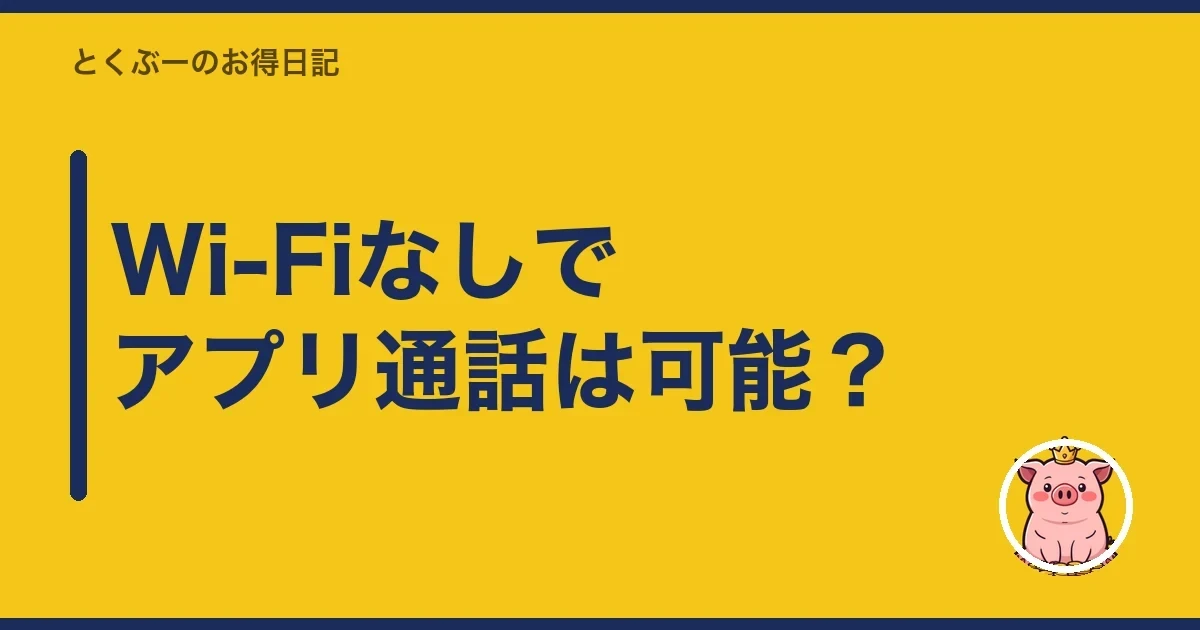 Wi-Fiなしでアプリ通話は可能？｜とくぶー