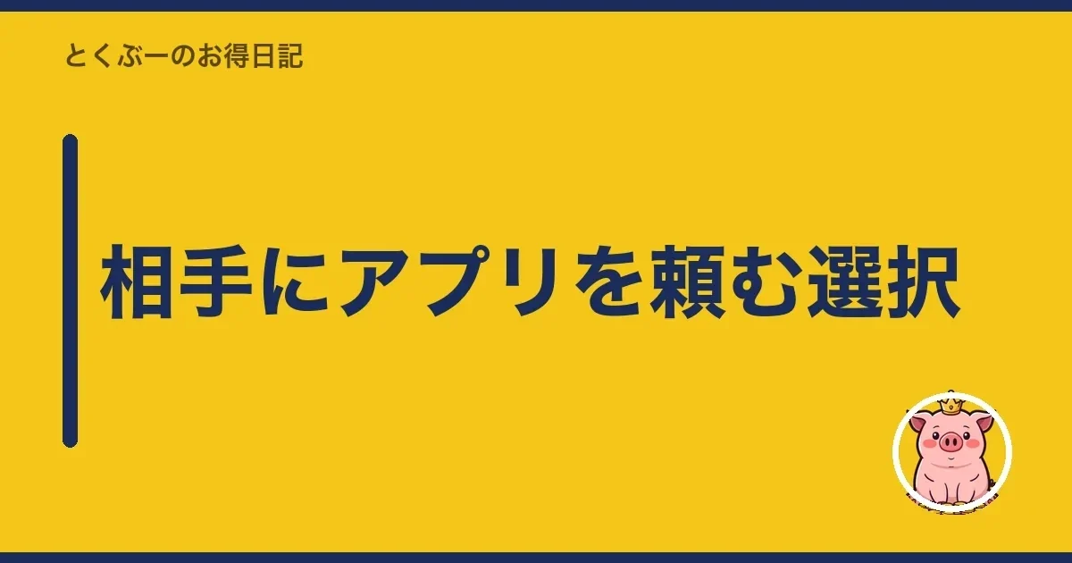 相手にアプリを頼む選択｜とくぶー