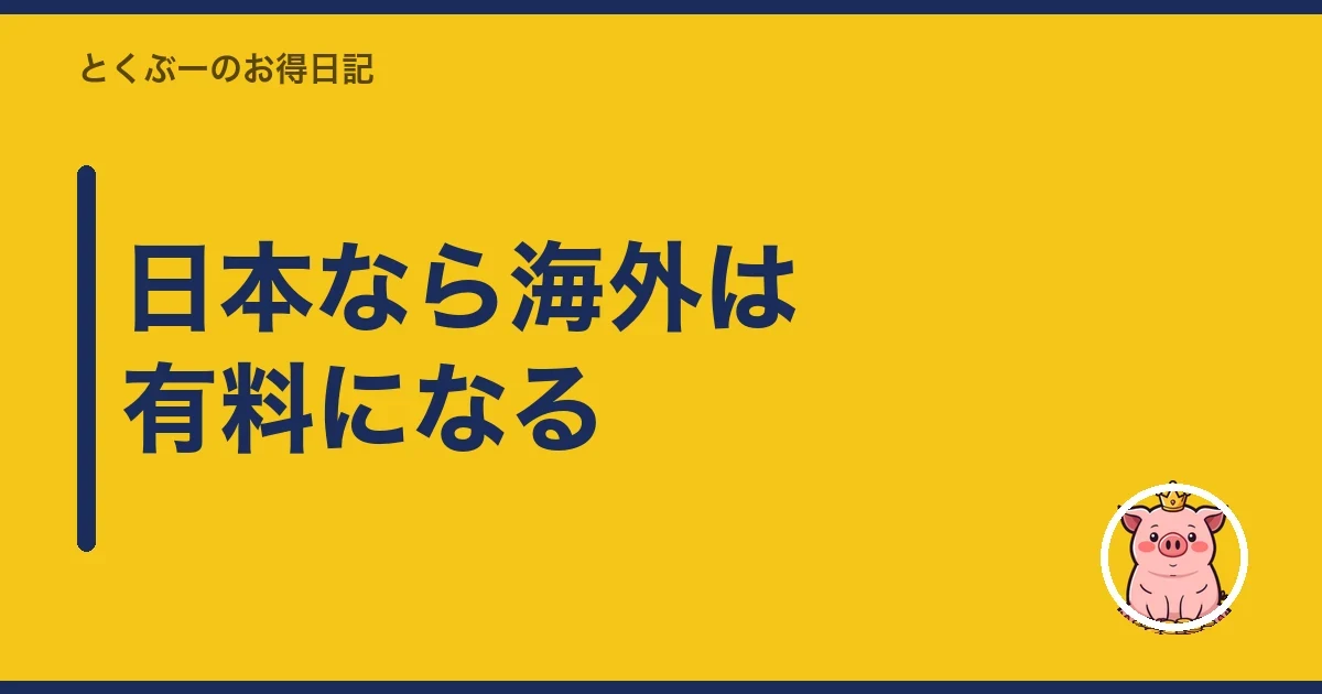 日本なら海外は有料になる｜とくぶー