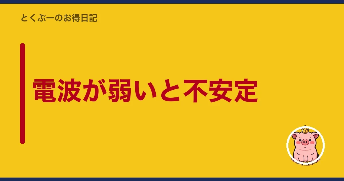 電波が弱いと不安定｜とくぶー